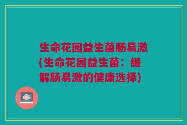 生命花园益生菌肠易激(生命花园益生菌：缓解肠易激的健康选择)
