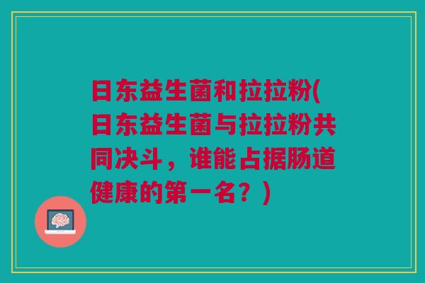 日东益生菌和拉拉粉(日东益生菌与拉拉粉共同决斗,谁能占据肠道健康的第一名?)
