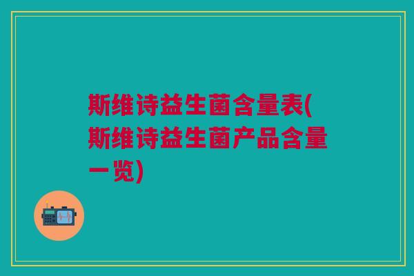 斯维诗益生菌含量表(斯维诗益生菌产品含量一览) 斯维诗益生菌含量表(斯维诗益生菌产品含量一览)