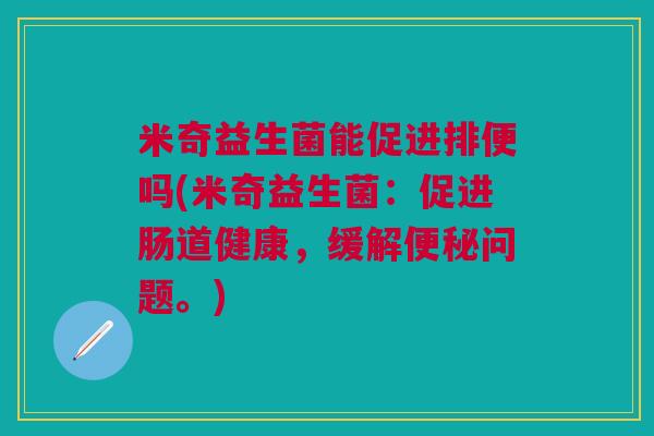 米奇益生菌能促进排便吗(米奇益生菌:促进肠道健康,缓解问题。) 米奇益生菌能促进排便吗(米奇益生菌:促进肠道健康,缓解问题。)