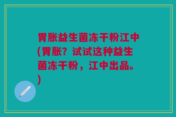 胃胀益生菌冻干粉江中(胃胀?试试这种益生菌冻干粉,江中出品。)