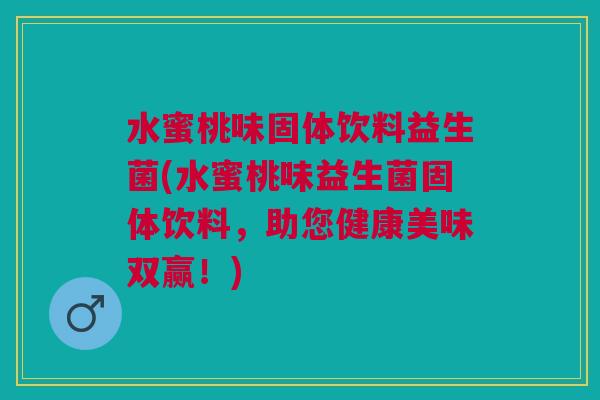 水蜜桃味固体饮料益生菌(水蜜桃味益生菌固体饮料,助您健康美味双赢!)