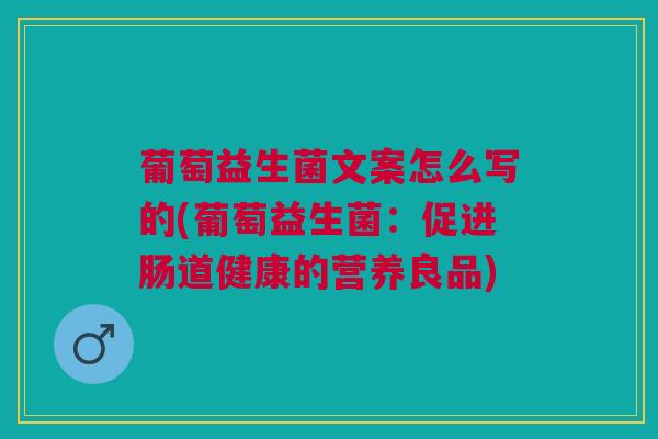 葡萄益生菌文案怎么写的(葡萄益生菌:促进肠道健康的营养良品)