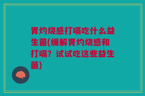 胃灼烧感打嗝吃什么益生菌(缓解胃灼烧感和打嗝？试试吃这些益生菌)