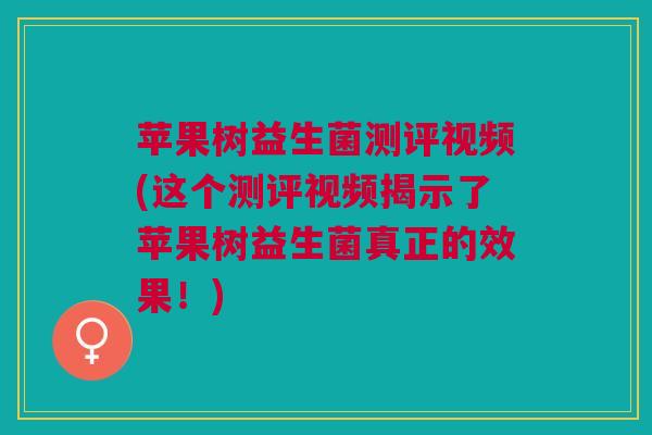 苹果树益生菌测评视频(这个测评视频揭示了苹果树益生菌真正的效果!)
