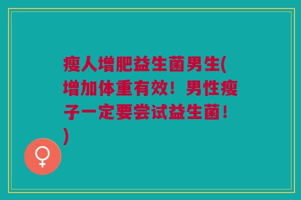 瘦人增肥益生菌男生(增加体重有效!男性瘦子一定要尝试益生菌!)