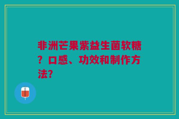 非洲芒果紫益生菌软糖?口感、功效和制作方法? 非洲芒果紫益生菌软糖?口感、功效和制作方法?