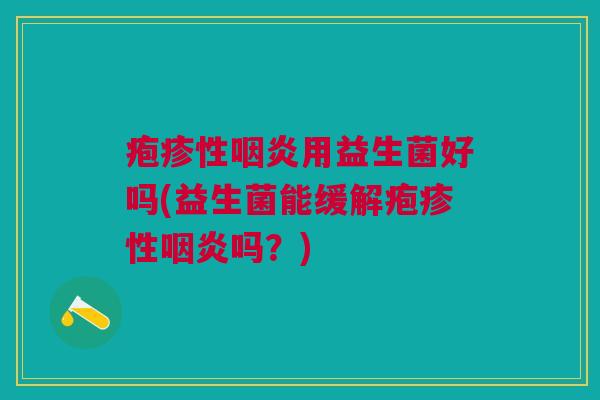 疱疹性咽炎用益生菌好吗(益生菌能缓解疱疹性咽炎吗?)