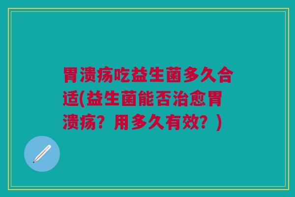 吃益生菌多久合适(益生菌能否愈?用多久有效?) 吃益生菌多久合适(益生菌能否愈?用多久有效?)
