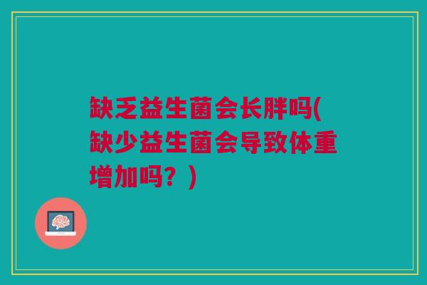 缺乏益生菌会长胖吗(缺少益生菌会导致体重增加吗?) 缺乏益生菌会长胖吗(缺少益生菌会导致体重增加吗?)