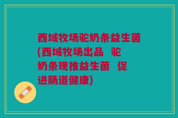 西域牧场驼奶条益生菌(西域牧场出品 驼奶条现推益生菌 促进肠道健康) 西域牧场驼奶条益生菌(西域牧场出品 驼奶条现推益生菌 促进肠道健康)