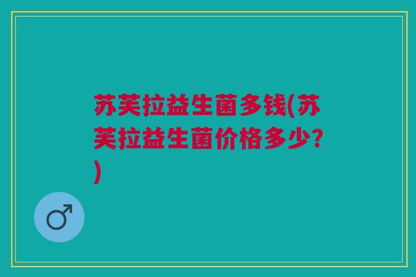 苏芙拉益生菌多钱(苏芙拉益生菌价格多少?)