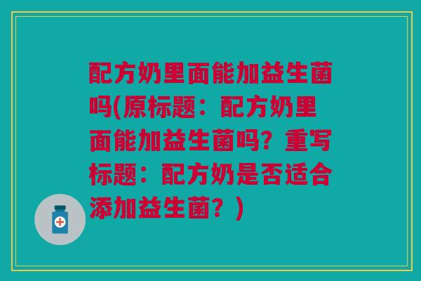 配方奶里面能加益生菌吗(原标题:配方奶里面能加益生菌吗?重写标题:配方奶是否适合添加益生菌?) 配方奶里面能加益生菌吗(原标题:配方奶里面能加益生菌吗?重写标题:配方奶是否适合添加益生菌?)