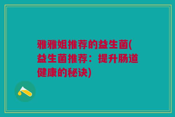 雅雅姐推荐的益生菌(益生菌推荐：提升肠道健康的秘诀)