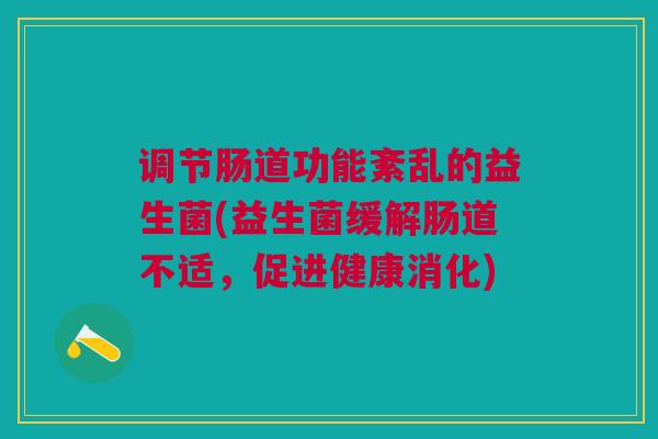 调节肠道功能紊乱的益生菌(益生菌缓解肠道不适,促进健康消化)