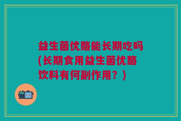益生菌优酪能长期吃吗(长期食用益生菌优酪饮料有何副作用?)
