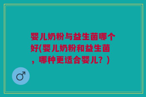 婴儿奶粉与益生菌哪个好(婴儿奶粉和益生菌,哪种更适合婴儿?) 婴儿奶粉与益生菌哪个好(婴儿奶粉和益生菌,哪种更适合婴儿?)