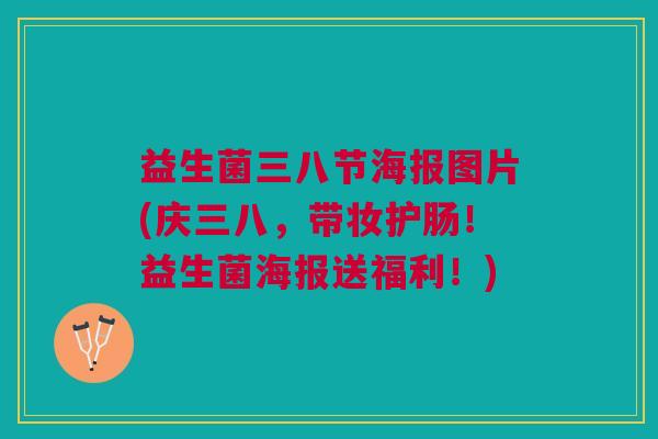 益生菌三八节海报图片(庆三八,带妆护肠!益生菌海报送福利!) 益生菌三八节海报图片(庆三八,带妆护肠!益生菌海报送福利!)