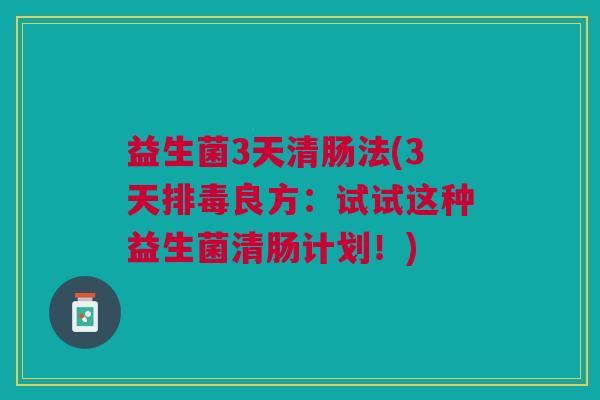 益生菌3天清肠法(3天排毒良方:试试这种益生菌清肠计划!)