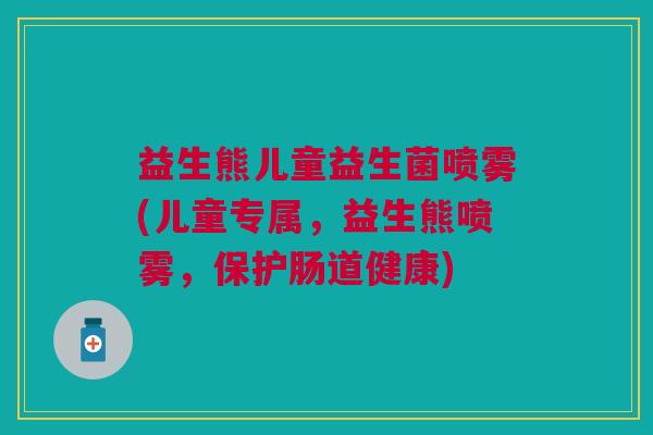 益生熊儿童益生菌喷雾(儿童专属,益生熊喷雾,保护肠道健康) 益生熊儿童益生菌喷雾(儿童专属,益生熊喷雾,保护肠道健康)
