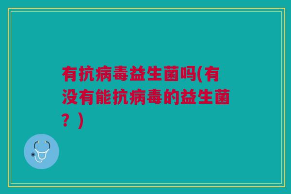 有抗益生菌吗(有没有能抗的益生菌？)