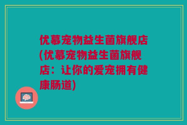 优慕宠物益生菌旗舰店(优慕宠物益生菌旗舰店:让你的爱宠拥有健康肠道)
