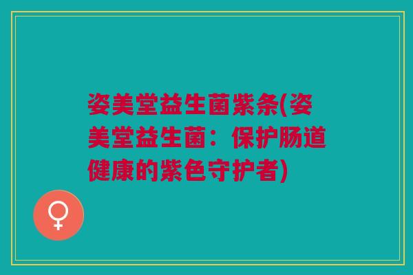 姿美堂益生菌紫条(姿美堂益生菌:保护肠道健康的紫色守护者) 姿美堂益生菌紫条(姿美堂益生菌:保护肠道健康的紫色守护者)