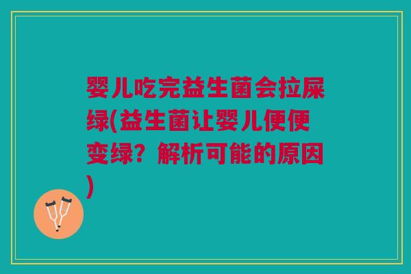 婴儿吃完益生菌会拉屎绿(益生菌让婴儿便便变绿?解析可能的原因)