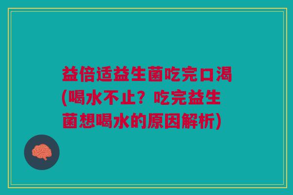 益倍适益生菌吃完口渴(喝水不止?吃完益生菌想喝水的原因解析) 益倍适益生菌吃完口渴(喝水不止?吃完益生菌想喝水的原因解析)