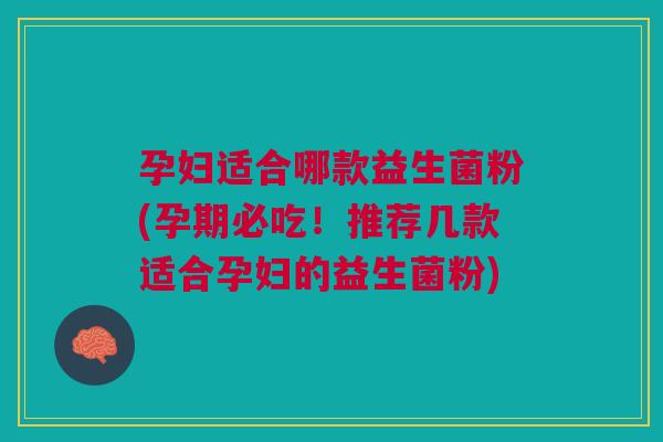 孕妇适合哪款益生菌粉(孕期必吃!推荐几款适合孕妇的益生菌粉) 孕妇适合哪款益生菌粉(孕期必吃!推荐几款适合孕妇的益生菌粉)