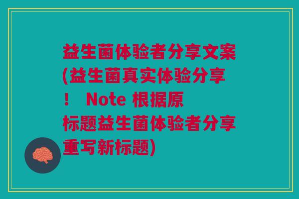 益生菌体验者分享文案(益生菌真实体验分享！ Note 根据原标题益生菌体验者分享重写新标题)
