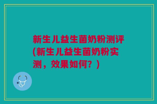 新生儿益生菌奶粉测评(新生儿益生菌奶粉实测,效果如何?)