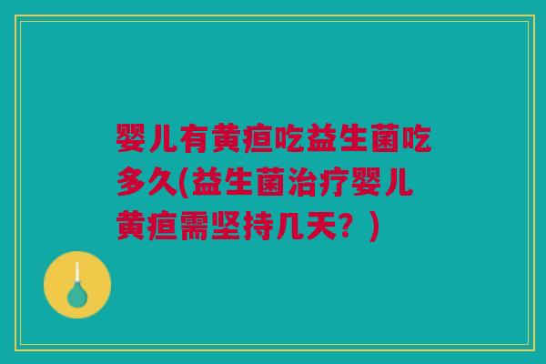 婴儿有黄疸吃益生菌吃多久(益生菌治疗婴儿黄疸需坚持几天?)