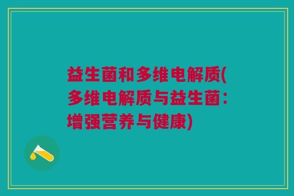 益生菌和多维电解质(多维电解质与益生菌:增强营养与健康)