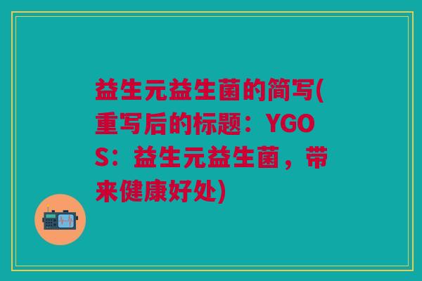 益生元益生菌的简写(重写后的标题：YGOS：益生元益生菌，带来健康好处)