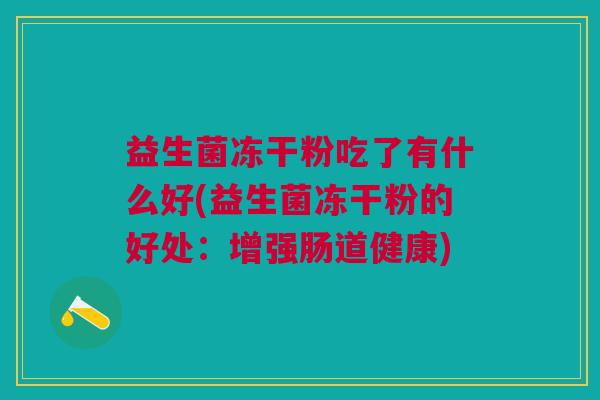 益生菌冻干粉吃了有什么好(益生菌冻干粉的好处:增强肠道健康)