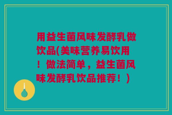 用益生菌风味发酵乳做饮品(美味营养易饮用!做法简单,益生菌风味发酵乳饮品推荐!) 用益生菌风味发酵乳做饮品(美味营养易饮用!做法简单,益生菌风味发酵乳饮品推荐!)