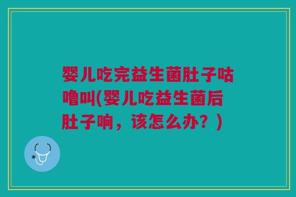 婴儿吃完益生菌肚子咕噜叫(婴儿吃益生菌后肚子响,该怎么办?)