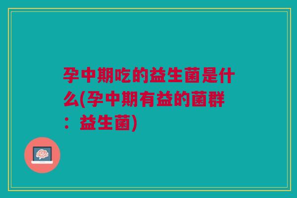 孕中期吃的益生菌是什么(孕中期有益的菌群:益生菌) 孕中期吃的益生菌是什么(孕中期有益的菌群:益生菌)