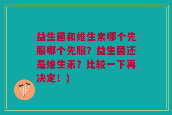 益生菌和维生素哪个先服哪个先服?益生菌还是维生素?比较一下再决定!)