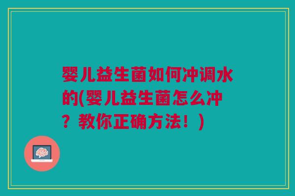 婴儿益生菌如何冲调水的(婴儿益生菌怎么冲?教你正确方法!)