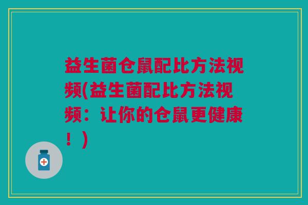 益生菌仓鼠配比方法视频(益生菌配比方法视频:让你的仓鼠更健康!) 益生菌仓鼠配比方法视频(益生菌配比方法视频:让你的仓鼠更健康!)