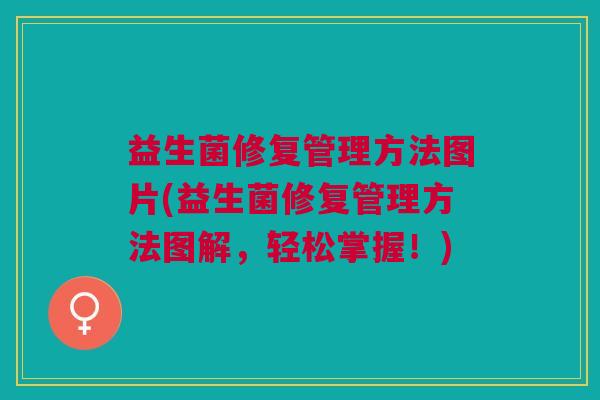 益生菌修复管理方法图片(益生菌修复管理方法图解,轻松掌握!)