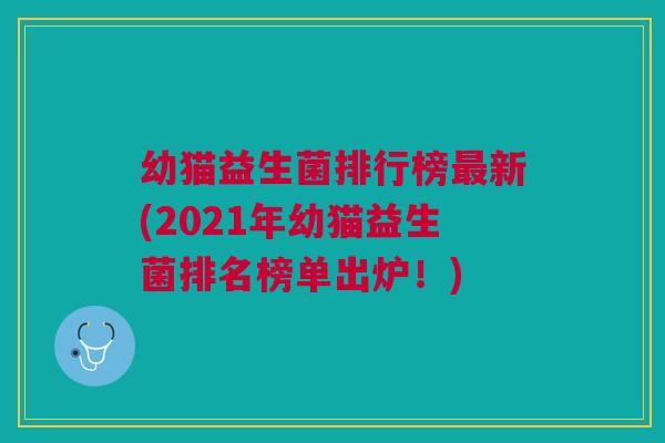 幼猫益生菌排行榜最新(2021年幼猫益生菌排名榜单出炉!)
