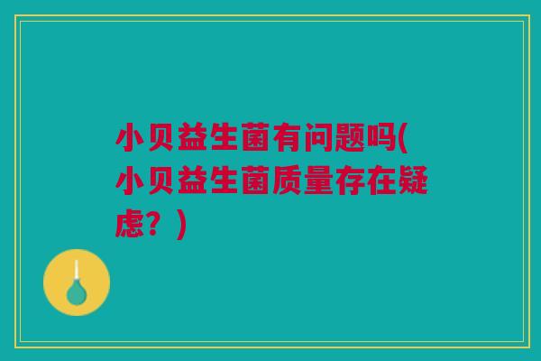 小贝益生菌有问题吗(小贝益生菌质量存在疑虑?)