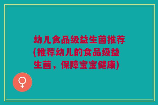 幼儿食品级益生菌推荐(推荐幼儿的食品级益生菌,保障宝宝健康)