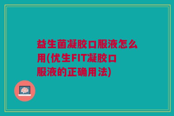 益生菌凝胶口服液怎么用(优生FIT凝胶口服液的正确用法)