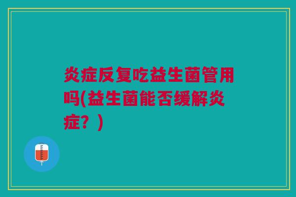 反复吃益生菌管用吗(益生菌能否缓解？)