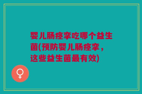 婴儿肠痉挛吃哪个益生菌(预防婴儿肠痉挛,这些益生菌最有效)