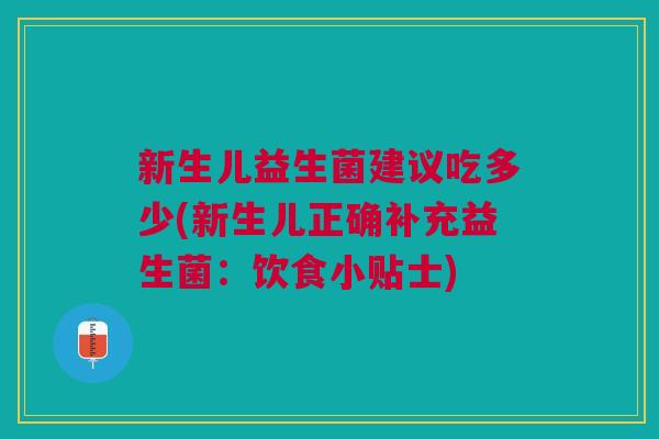 新生儿益生菌建议吃多少(新生儿正确补充益生菌:饮食小贴士)